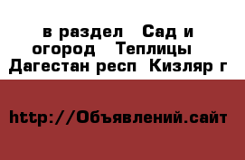  в раздел : Сад и огород » Теплицы . Дагестан респ.,Кизляр г.